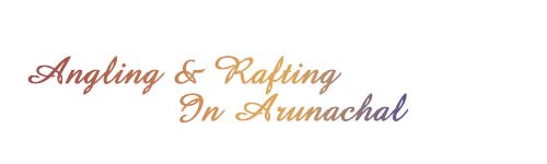 Angling & Rafting in Arunachal Pradesh